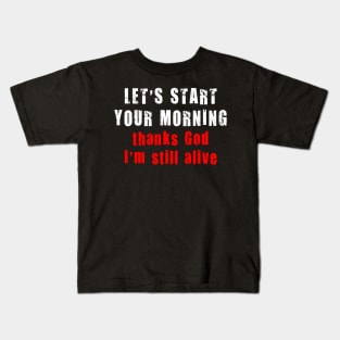 LET'S START YOUR MORNING thank God I'm still alive Kids T-Shirt